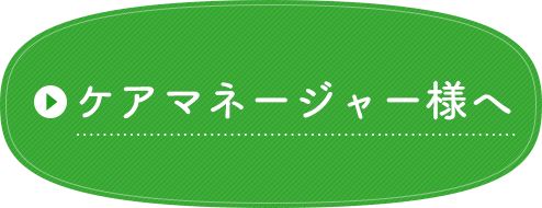 ケアマネージャー様へ