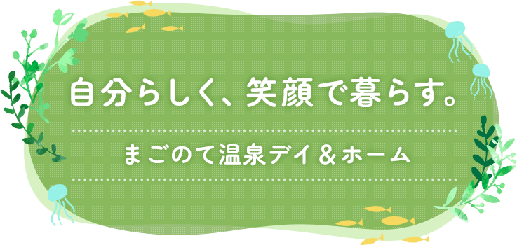 自分らしく、笑顔で暮らす。まごのて温泉デイ＆ホーム
